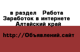  в раздел : Работа » Заработок в интернете . Алтайский край